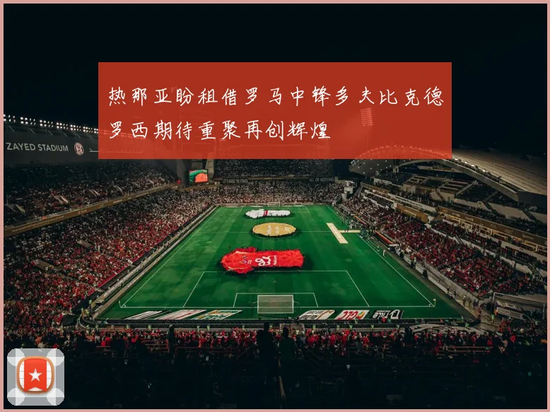 热那亚盼租借罗马中锋多夫比克德罗西期待重聚再创辉煌