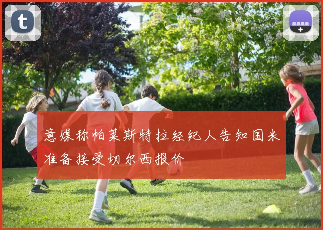 意媒称帕莱斯特拉经纪人告知国米准备接受切尔西报价
