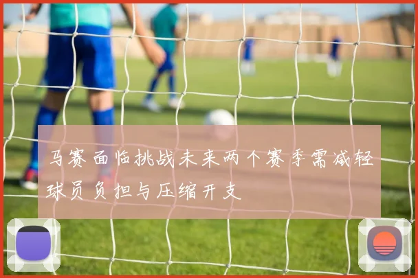 马赛面临挑战未来两个赛季需减轻球员负担与压缩开支