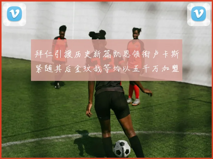 拜仁引援历史新篇凯恩领衔卢卡斯紧随其后金玟哉等均以五千万加盟